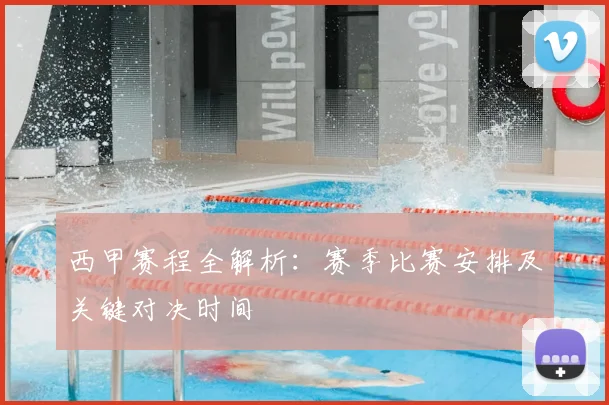 西甲赛程全解析：赛季比赛安排及关键对决时间