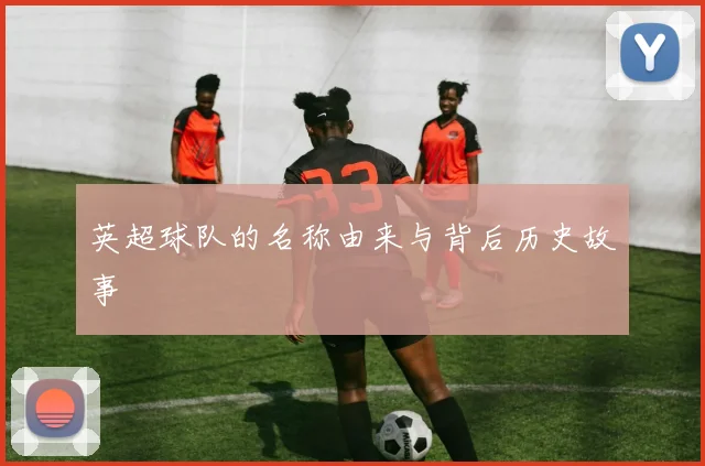 英超球队的名称由来与背后历史故事
