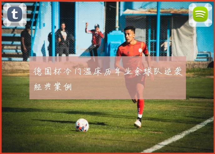 德国杯冷门温床历年业余球队逆袭经典案例