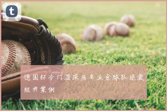 德国杯冷门温床历年业余球队逆袭经典案例